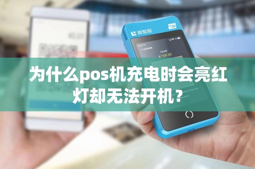 为什么pos机充电时会亮红灯却无法开机?