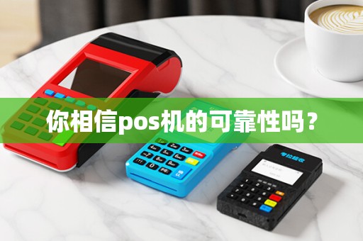你相信pos机的可靠性吗?