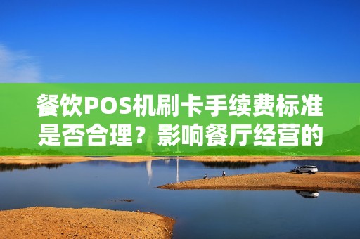 餐饮POS机刷卡手续费标准是否合理?影响餐厅经营的关键因素!