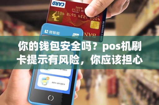 你的钱包安全吗?pos机刷卡提示有风险,你应该担心吗?!