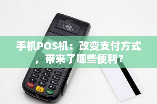 手机POS机:改变支付方式,带来了哪些便利?