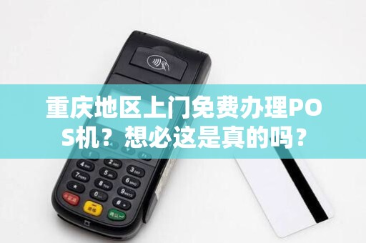 重庆地区上门免费办理POS机?想必这是真的吗?