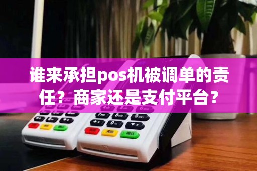 谁来承担pos机被调单的责任?商家还是支付平台?