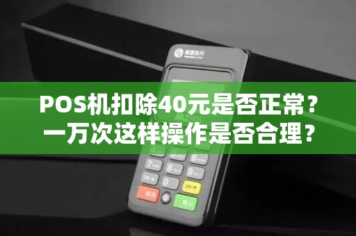 POS机扣除40元是否正常?一万次这样操作是否合理?