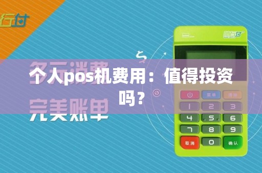 个人pos机费用:值得投资吗?