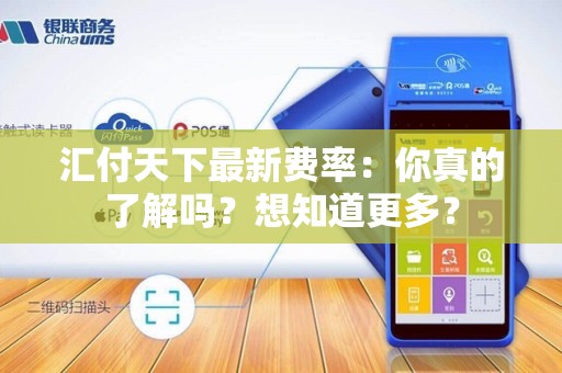汇付天下最新费率:你真的了解吗?想知道更多?