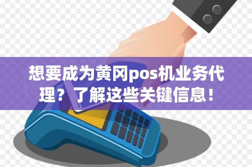 想要成为黄冈pos机业务代理?了解这些关键信息!