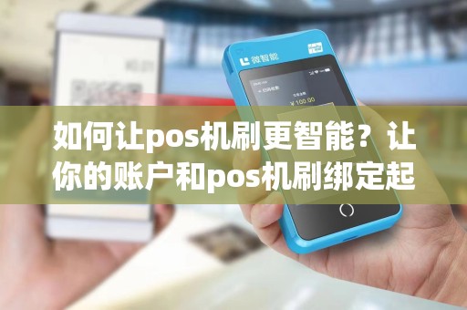 如何让pos机刷更智能?让你的账户和pos机刷绑定起来!