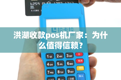 洪湖收款pos机厂家:为什么值得信赖?