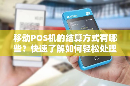 移动POS机的结算方式有哪些？快速了解如何轻松处理支付问题！