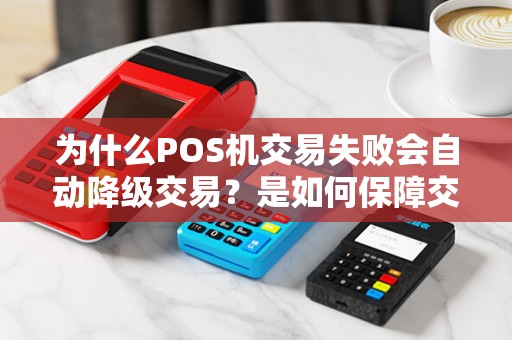 为什么POS机交易失败会自动降级交易?是如何保障交易安全的呢?