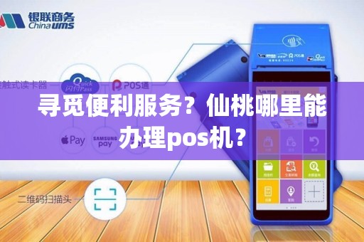 寻觅便利服务?仙桃哪里能办理pos机?