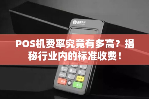 POS机费率究竟有多高?揭秘行业内的标准收费!