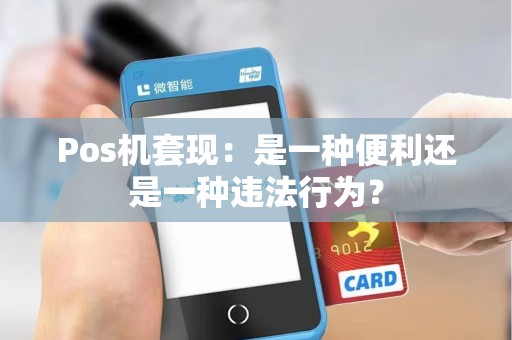 Pos机套现:是一种便利还是一种违法行为?