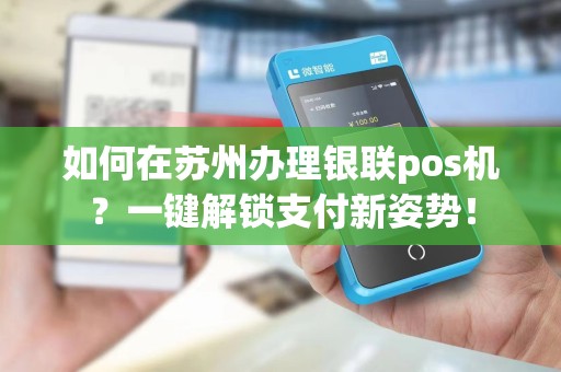 如何在苏州办理银联pos机？一键解锁支付新姿势！