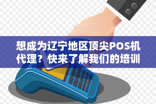 想成为辽宁地区顶尖POS机代理?快来了解我们的培训计划吧!