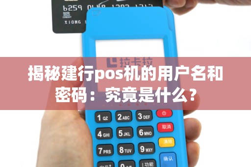揭秘建行pos机的用户名和密码:究竟是什么?