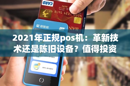 2021年正规pos机:革新技术还是陈旧设备?值得投资吗?