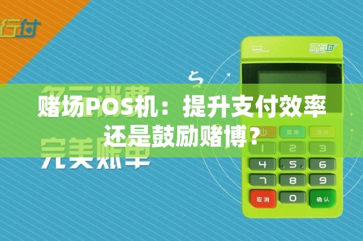 赌场POS机:提升支付效率还是鼓励赌博?