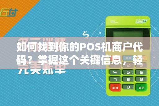如何找到你的POS机商户代码?掌握这个关键信息,轻松提升支付便利性!