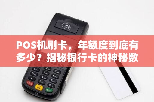 POS机刷卡,年额度到底有多少?揭秘银行卡的神秘数字!