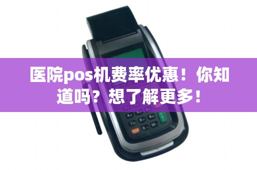医院pos机费率优惠!你知道吗?想了解更多!