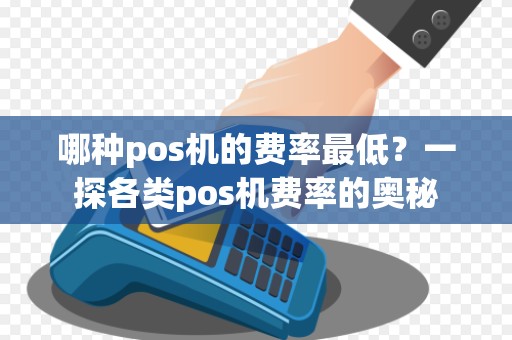 哪种pos机的费率最低?一探各类pos机费率的奥秘