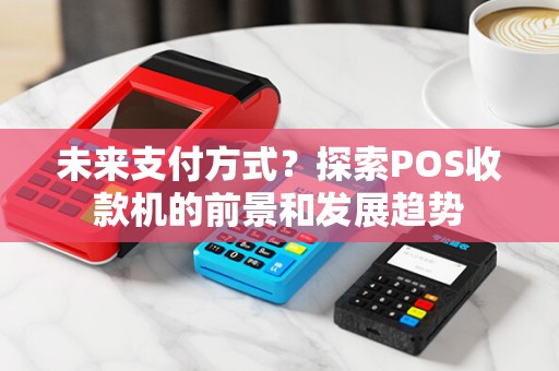 未来支付方式?探索POS收款机的前景和发展趋势