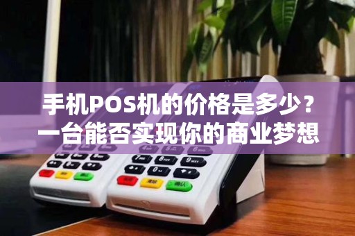 手机POS机的价格是多少？一台能否实现你的商业梦想？