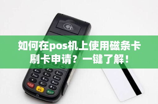 如何在pos机上使用磁条卡刷卡申请?一键了解!