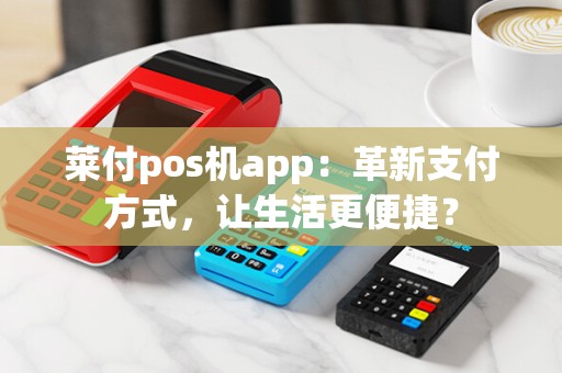 莱付pos机app:革新支付方式,让生活更便捷?