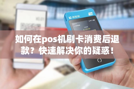 如何在pos机刷卡消费后退款？快速解决你的疑惑！