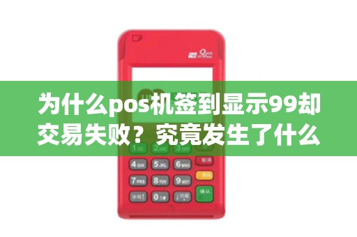 为什么pos机签到显示99却交易失败?究竟发生了什么?