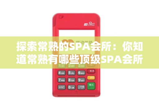 探索常熟的SPA会所:你知道常熟有哪些顶级SPA会所吗?