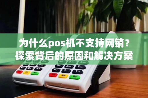为什么pos机不支持网销?探索背后的原因和解决方案