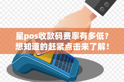 星pos收款码费率有多低?想知道的赶紧点击来了解!