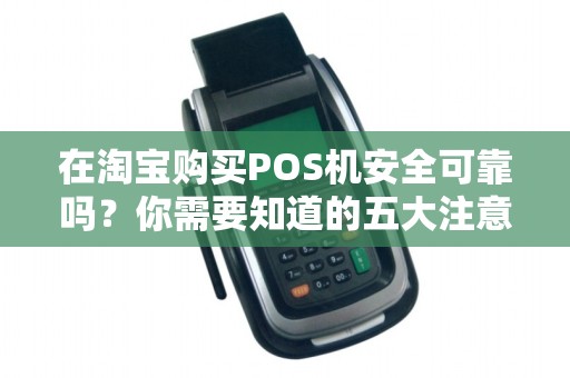 在淘宝购买POS机安全可靠吗?你需要知道的五大注意事项!