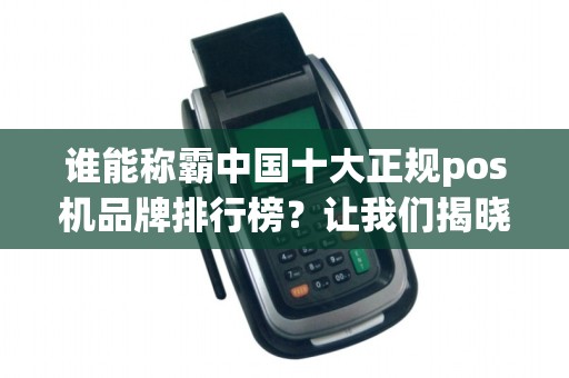 谁能称霸中国十大正规pos机品牌排行榜？让我们揭晓答案！