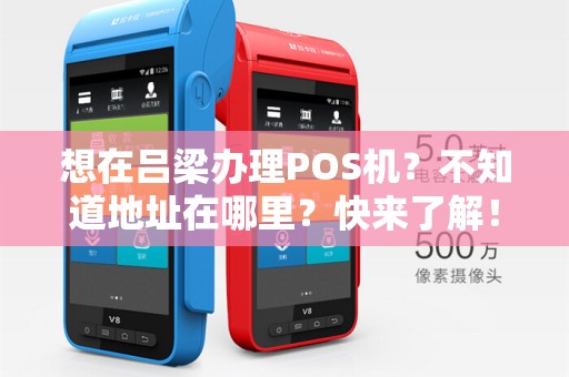 想在吕梁办理POS机？不知道地址在哪里？快来了解！