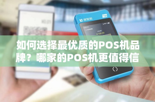 如何选择最优质的POS机品牌？哪家的POS机更值得信赖？