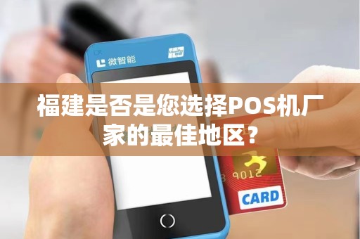 福建是否是您选择POS机厂家的最佳地区？