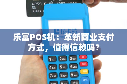 乐富POS机：革新商业支付方式，值得信赖吗？
