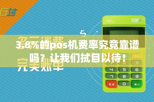 3.8%的pos机费率究竟靠谱吗？让我们拭目以待！