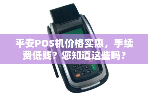 平安POS机价格实惠,手续费低贱?您知道这些吗?