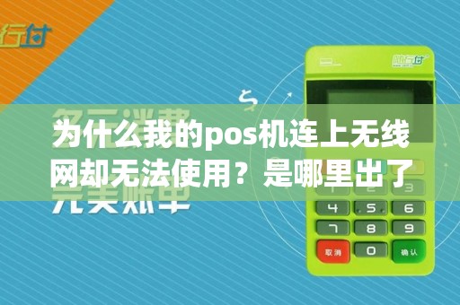 为什么我的pos机连上无线网却无法使用?是哪里出了问题呢?
