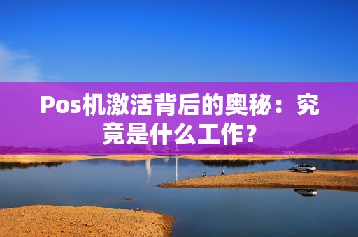 Pos机激活背后的奥秘:究竟是什么工作?