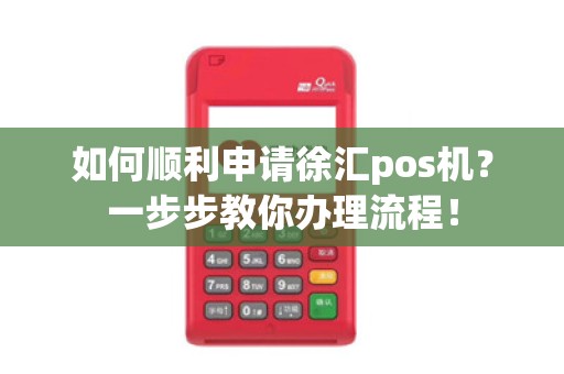 如何顺利申请徐汇pos机?一步步教你办理流程!