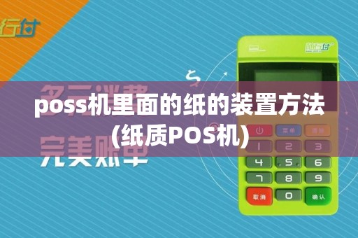poss机里面的纸的装置方法(纸质POS机)