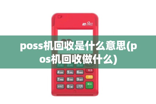 poss机回收是什么意思(pos机回收做什么)