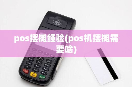 pos摆摊经验(pos机摆摊需要啥)